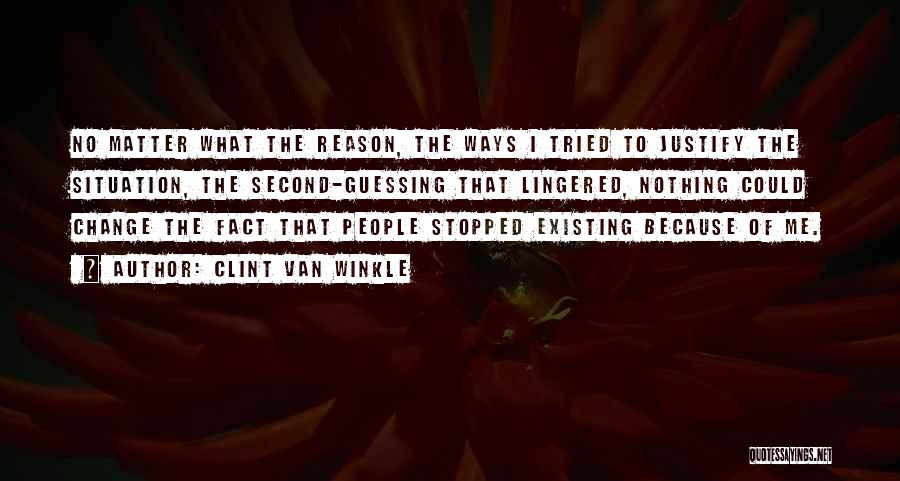 Clint Van Winkle Quotes: No Matter What The Reason, The Ways I Tried To Justify The Situation, The Second-guessing That Lingered, Nothing Could Change