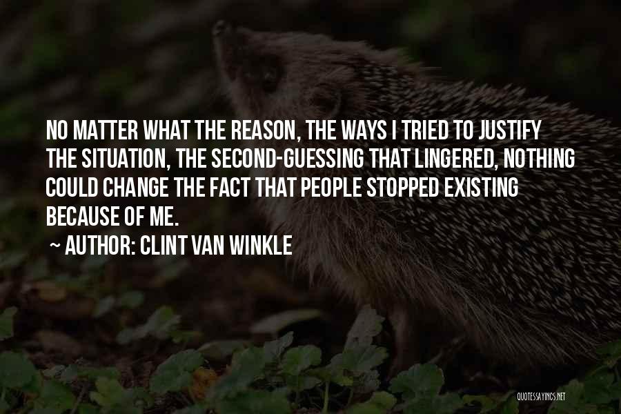 Clint Van Winkle Quotes: No Matter What The Reason, The Ways I Tried To Justify The Situation, The Second-guessing That Lingered, Nothing Could Change