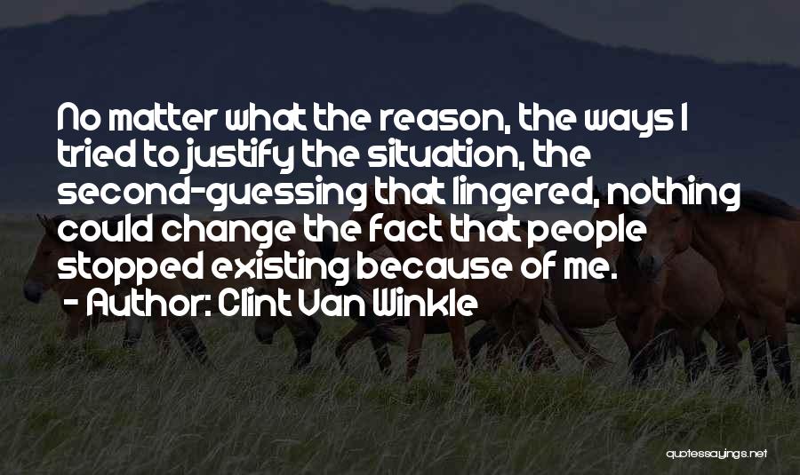 Clint Van Winkle Quotes: No Matter What The Reason, The Ways I Tried To Justify The Situation, The Second-guessing That Lingered, Nothing Could Change