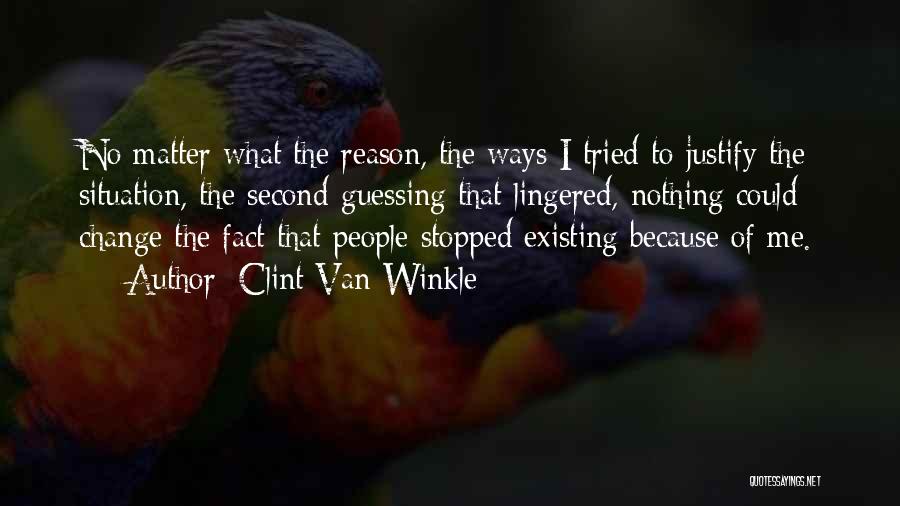 Clint Van Winkle Quotes: No Matter What The Reason, The Ways I Tried To Justify The Situation, The Second-guessing That Lingered, Nothing Could Change