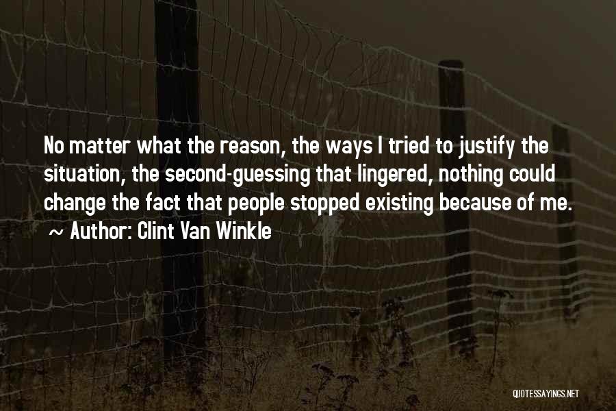Clint Van Winkle Quotes: No Matter What The Reason, The Ways I Tried To Justify The Situation, The Second-guessing That Lingered, Nothing Could Change