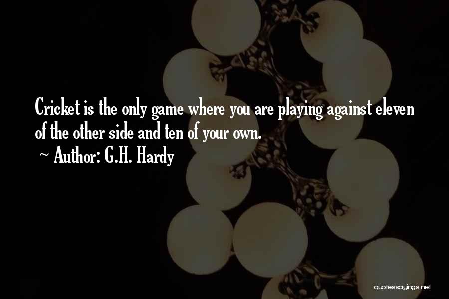 G.H. Hardy Quotes: Cricket Is The Only Game Where You Are Playing Against Eleven Of The Other Side And Ten Of Your Own.