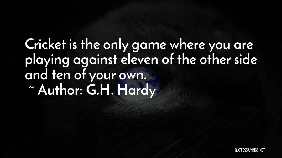 G.H. Hardy Quotes: Cricket Is The Only Game Where You Are Playing Against Eleven Of The Other Side And Ten Of Your Own.