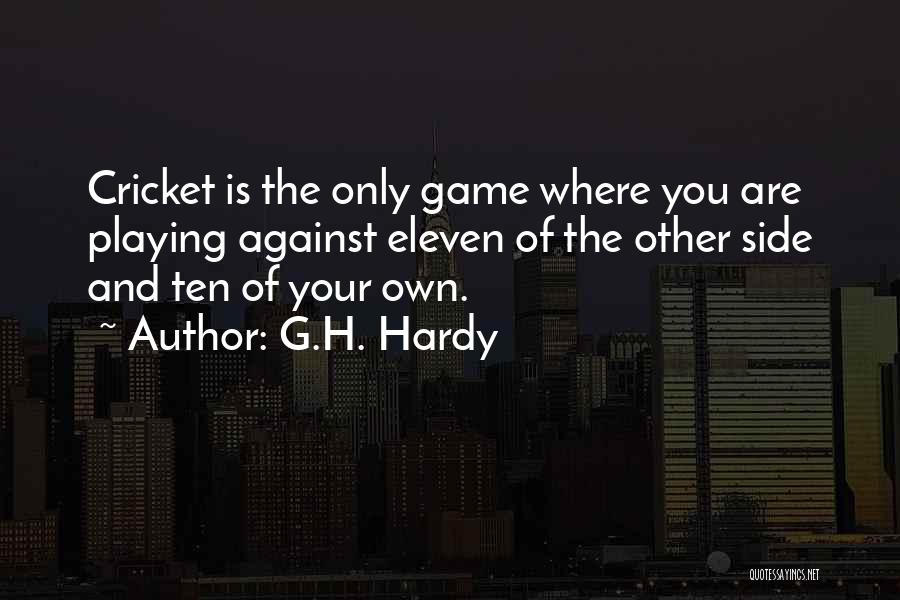 G.H. Hardy Quotes: Cricket Is The Only Game Where You Are Playing Against Eleven Of The Other Side And Ten Of Your Own.