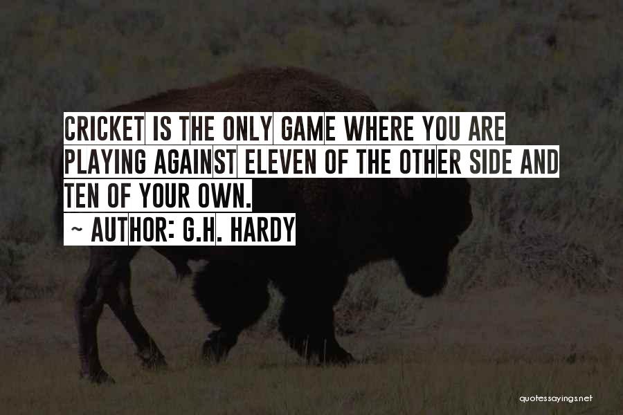 G.H. Hardy Quotes: Cricket Is The Only Game Where You Are Playing Against Eleven Of The Other Side And Ten Of Your Own.