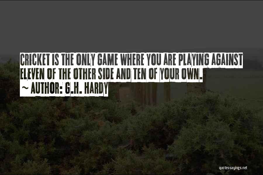 G.H. Hardy Quotes: Cricket Is The Only Game Where You Are Playing Against Eleven Of The Other Side And Ten Of Your Own.