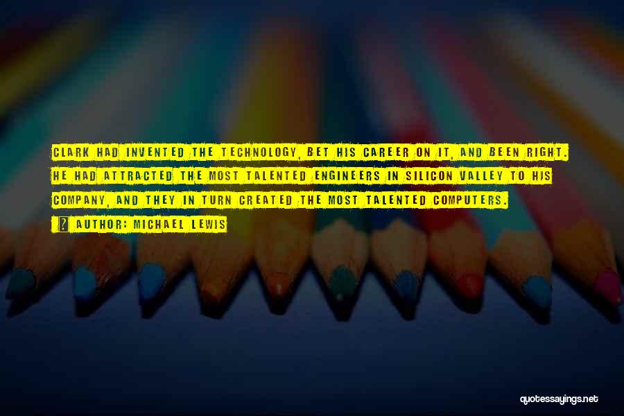 Michael Lewis Quotes: Clark Had Invented The Technology, Bet His Career On It, And Been Right. He Had Attracted The Most Talented Engineers