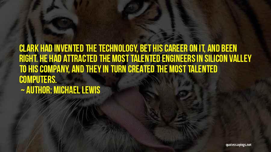 Michael Lewis Quotes: Clark Had Invented The Technology, Bet His Career On It, And Been Right. He Had Attracted The Most Talented Engineers