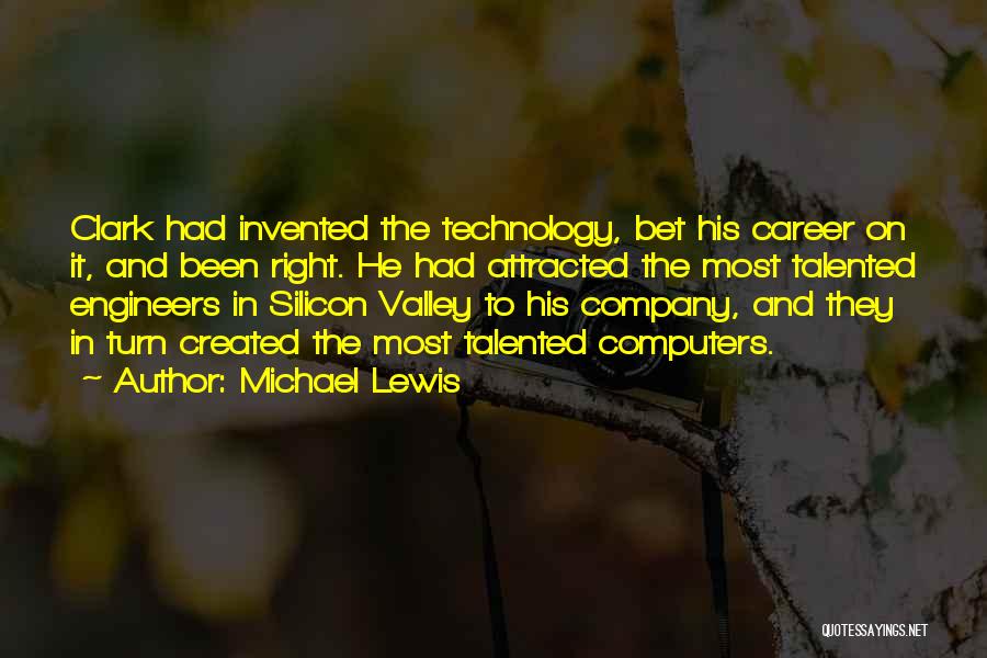 Michael Lewis Quotes: Clark Had Invented The Technology, Bet His Career On It, And Been Right. He Had Attracted The Most Talented Engineers