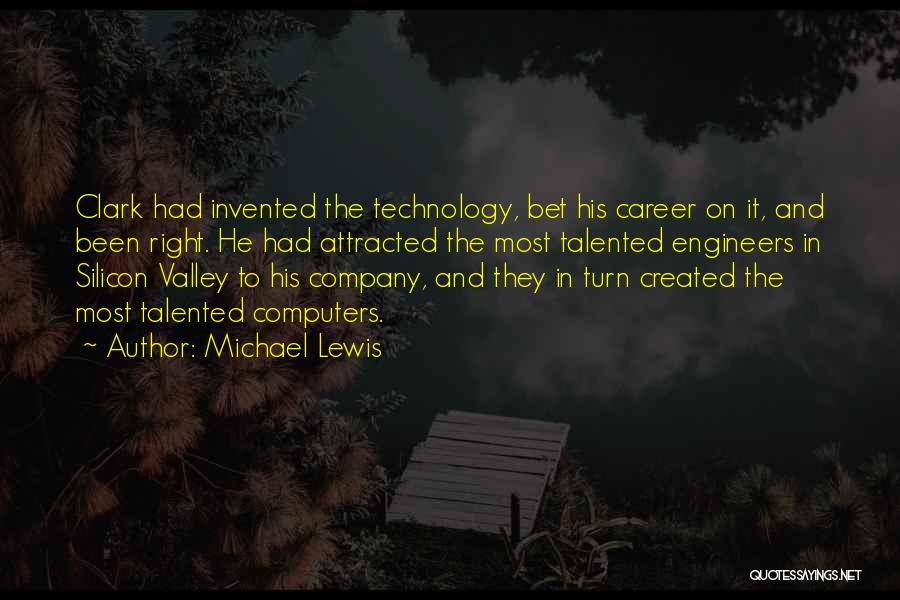 Michael Lewis Quotes: Clark Had Invented The Technology, Bet His Career On It, And Been Right. He Had Attracted The Most Talented Engineers