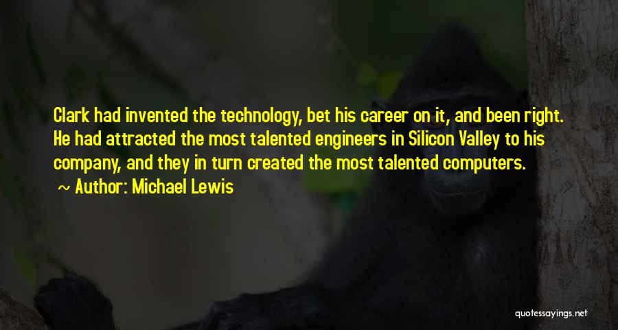 Michael Lewis Quotes: Clark Had Invented The Technology, Bet His Career On It, And Been Right. He Had Attracted The Most Talented Engineers