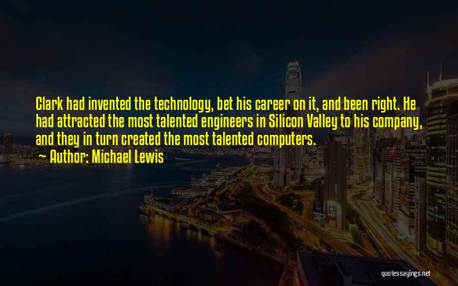 Michael Lewis Quotes: Clark Had Invented The Technology, Bet His Career On It, And Been Right. He Had Attracted The Most Talented Engineers