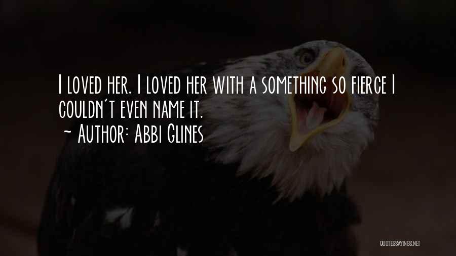 Abbi Glines Quotes: I Loved Her. I Loved Her With A Something So Fierce I Couldn't Even Name It.