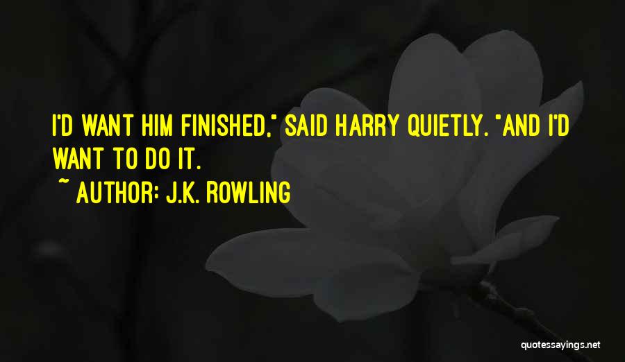 J.K. Rowling Quotes: I'd Want Him Finished, Said Harry Quietly. And I'd Want To Do It.