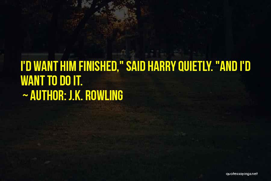 J.K. Rowling Quotes: I'd Want Him Finished, Said Harry Quietly. And I'd Want To Do It.