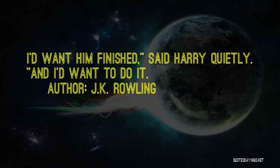 J.K. Rowling Quotes: I'd Want Him Finished, Said Harry Quietly. And I'd Want To Do It.