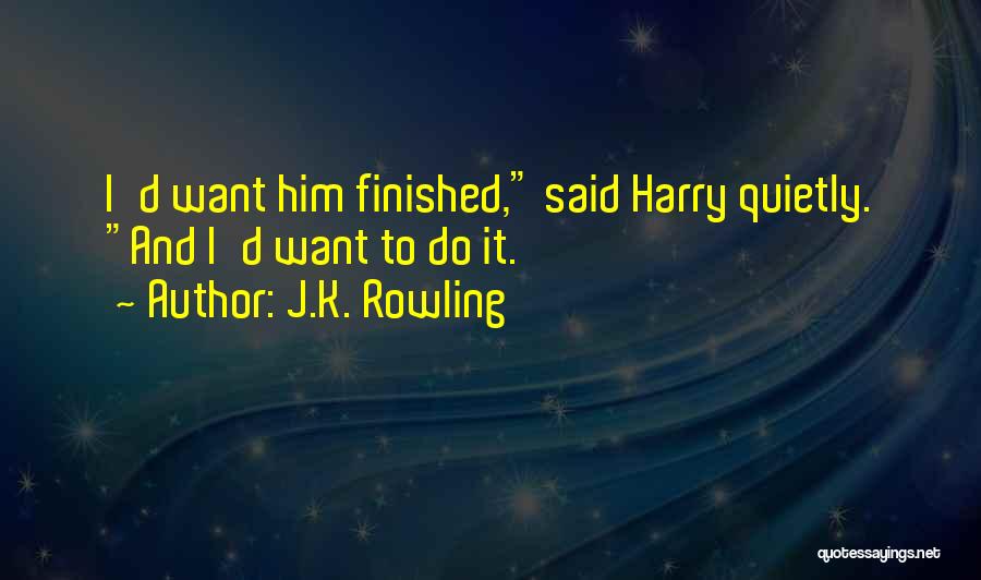 J.K. Rowling Quotes: I'd Want Him Finished, Said Harry Quietly. And I'd Want To Do It.