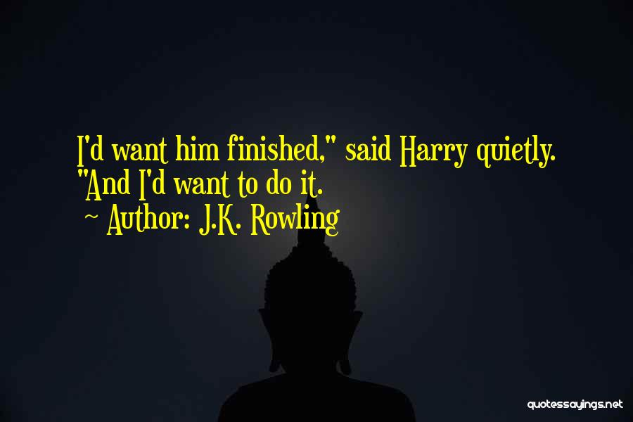 J.K. Rowling Quotes: I'd Want Him Finished, Said Harry Quietly. And I'd Want To Do It.