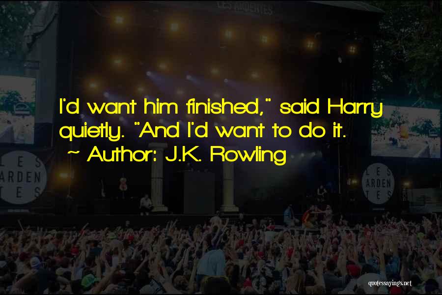 J.K. Rowling Quotes: I'd Want Him Finished, Said Harry Quietly. And I'd Want To Do It.