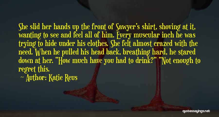 Katie Reus Quotes: She Slid Her Hands Up The Front Of Sawyer's Shirt, Shoving At It, Wanting To See And Feel All Of