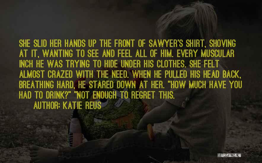 Katie Reus Quotes: She Slid Her Hands Up The Front Of Sawyer's Shirt, Shoving At It, Wanting To See And Feel All Of