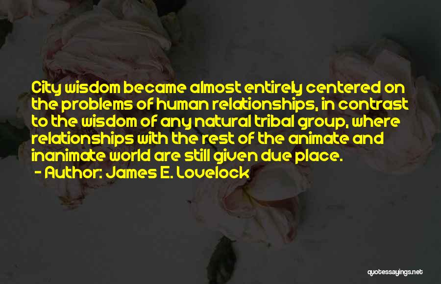 James E. Lovelock Quotes: City Wisdom Became Almost Entirely Centered On The Problems Of Human Relationships, In Contrast To The Wisdom Of Any Natural