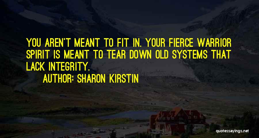 Sharon Kirstin Quotes: You Aren't Meant To Fit In. Your Fierce Warrior Spirit Is Meant To Tear Down Old Systems That Lack Integrity.