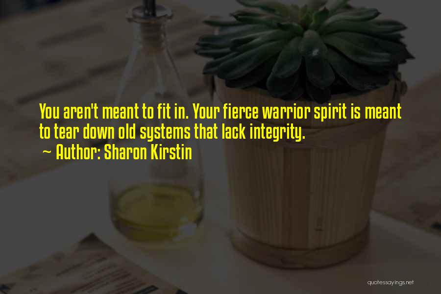 Sharon Kirstin Quotes: You Aren't Meant To Fit In. Your Fierce Warrior Spirit Is Meant To Tear Down Old Systems That Lack Integrity.