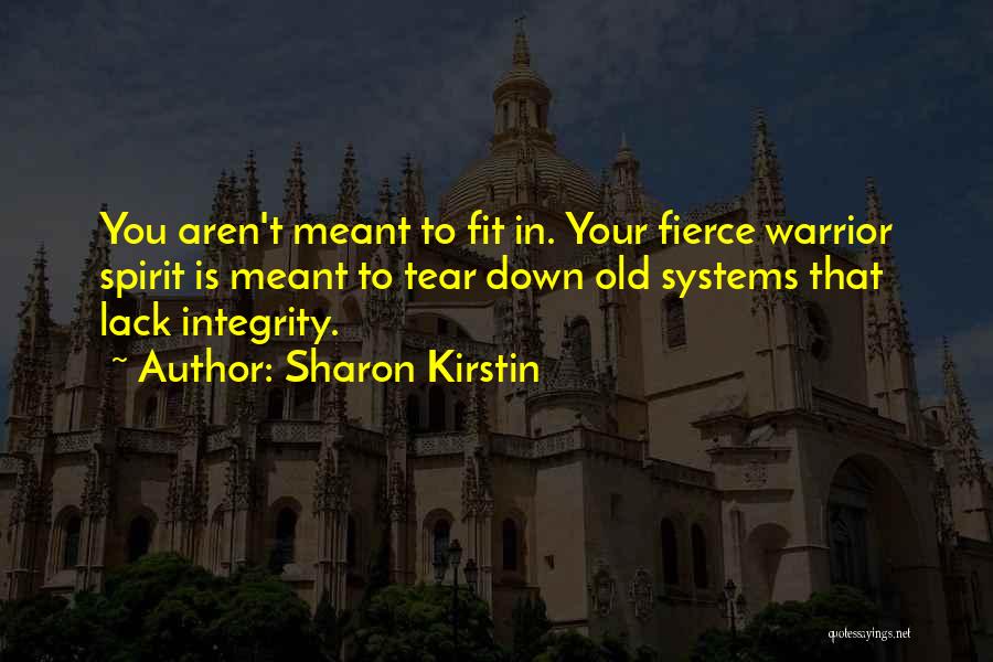 Sharon Kirstin Quotes: You Aren't Meant To Fit In. Your Fierce Warrior Spirit Is Meant To Tear Down Old Systems That Lack Integrity.