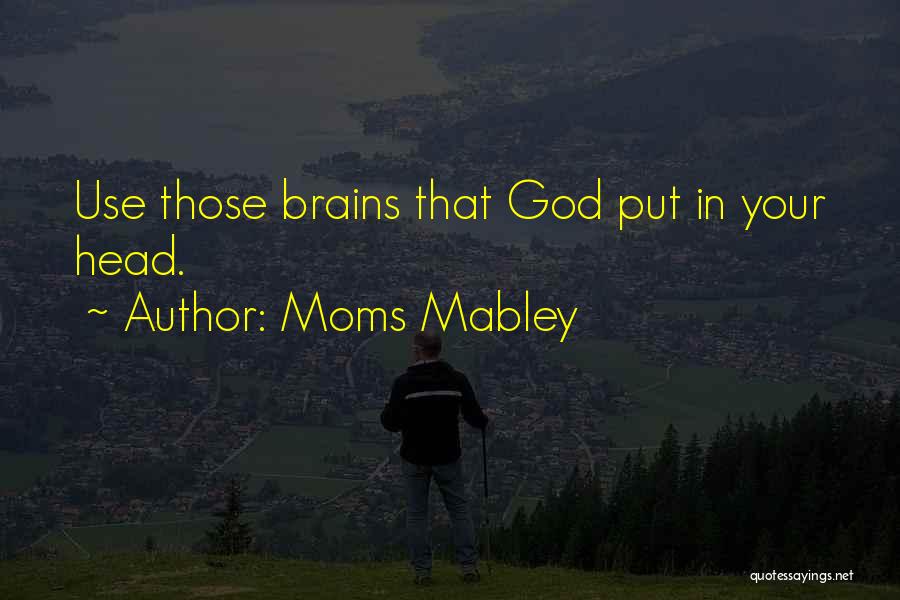 Moms Mabley Quotes: Use Those Brains That God Put In Your Head.