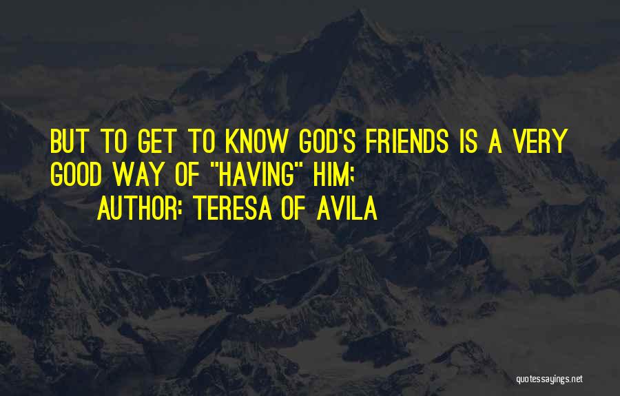 Teresa Of Avila Quotes: But To Get To Know God's Friends Is A Very Good Way Of Having Him;