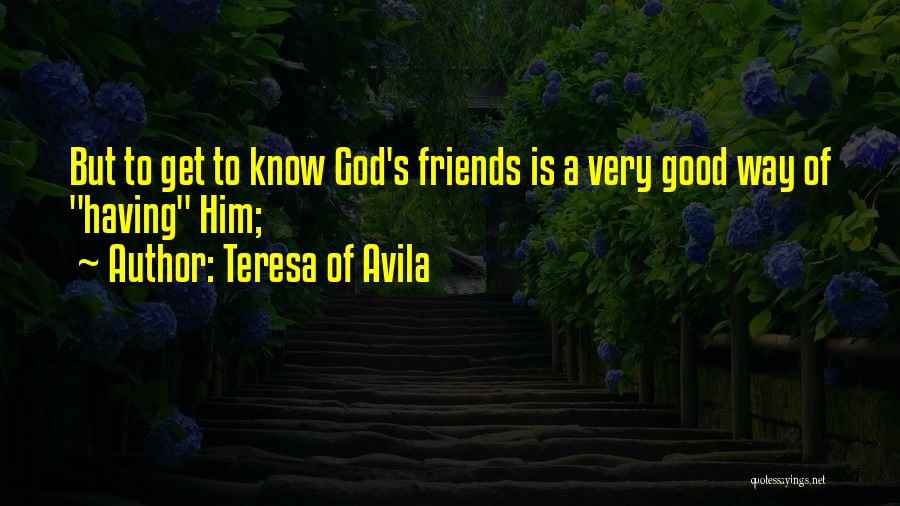 Teresa Of Avila Quotes: But To Get To Know God's Friends Is A Very Good Way Of Having Him;