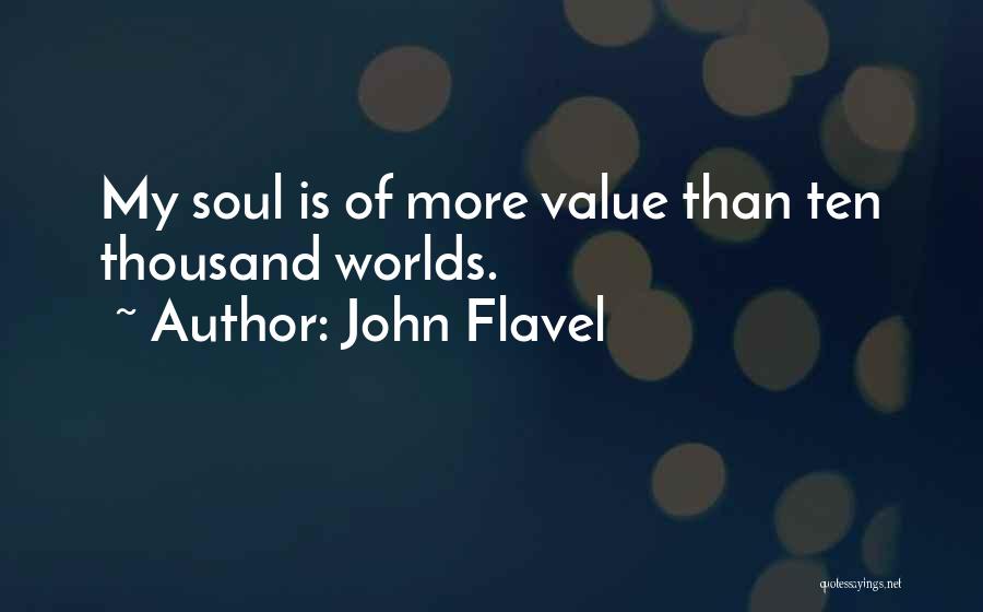 John Flavel Quotes: My Soul Is Of More Value Than Ten Thousand Worlds.