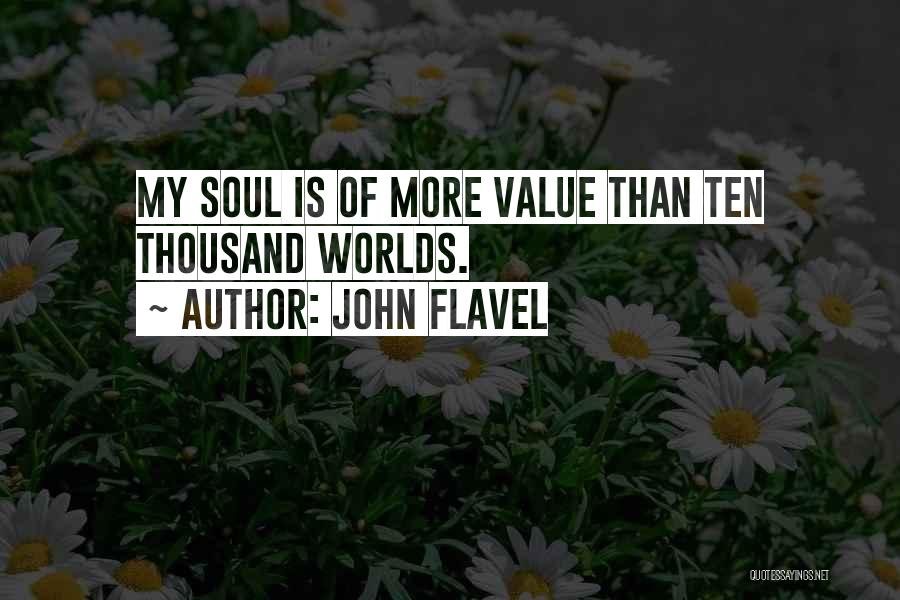 John Flavel Quotes: My Soul Is Of More Value Than Ten Thousand Worlds.
