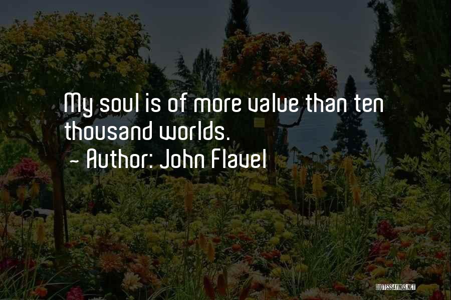 John Flavel Quotes: My Soul Is Of More Value Than Ten Thousand Worlds.