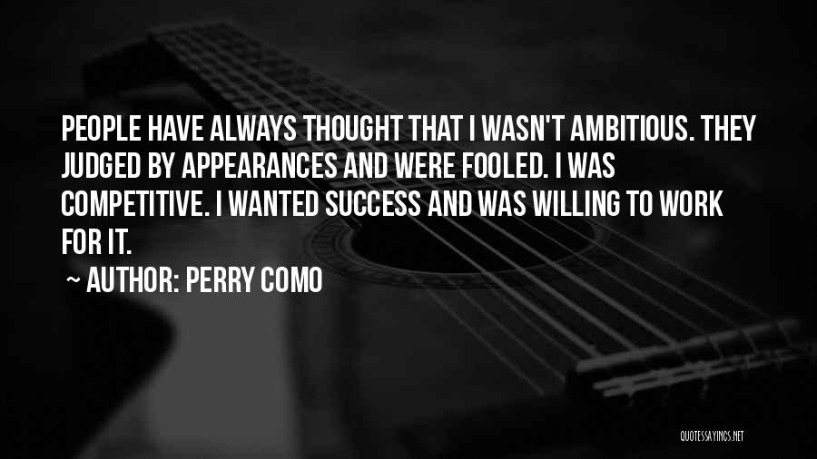 Perry Como Quotes: People Have Always Thought That I Wasn't Ambitious. They Judged By Appearances And Were Fooled. I Was Competitive. I Wanted