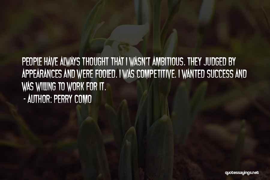 Perry Como Quotes: People Have Always Thought That I Wasn't Ambitious. They Judged By Appearances And Were Fooled. I Was Competitive. I Wanted