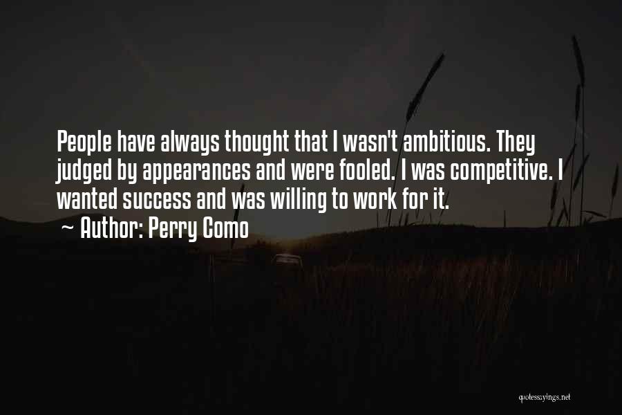 Perry Como Quotes: People Have Always Thought That I Wasn't Ambitious. They Judged By Appearances And Were Fooled. I Was Competitive. I Wanted