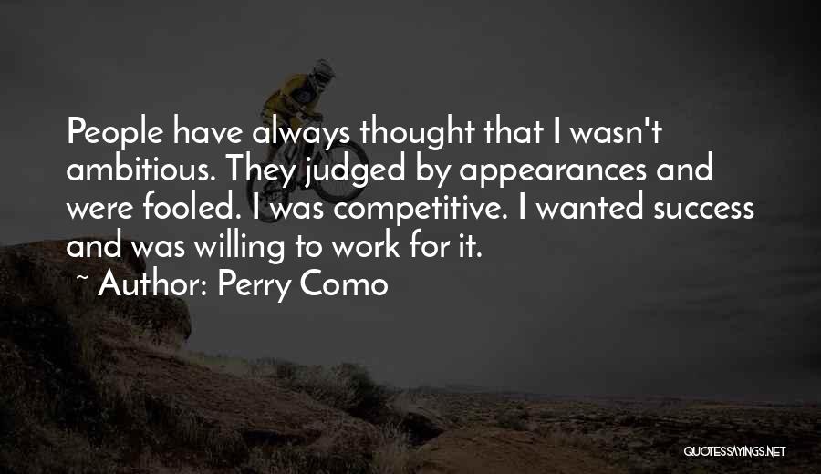 Perry Como Quotes: People Have Always Thought That I Wasn't Ambitious. They Judged By Appearances And Were Fooled. I Was Competitive. I Wanted