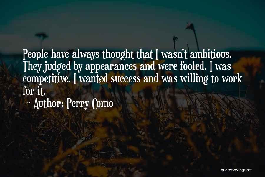 Perry Como Quotes: People Have Always Thought That I Wasn't Ambitious. They Judged By Appearances And Were Fooled. I Was Competitive. I Wanted