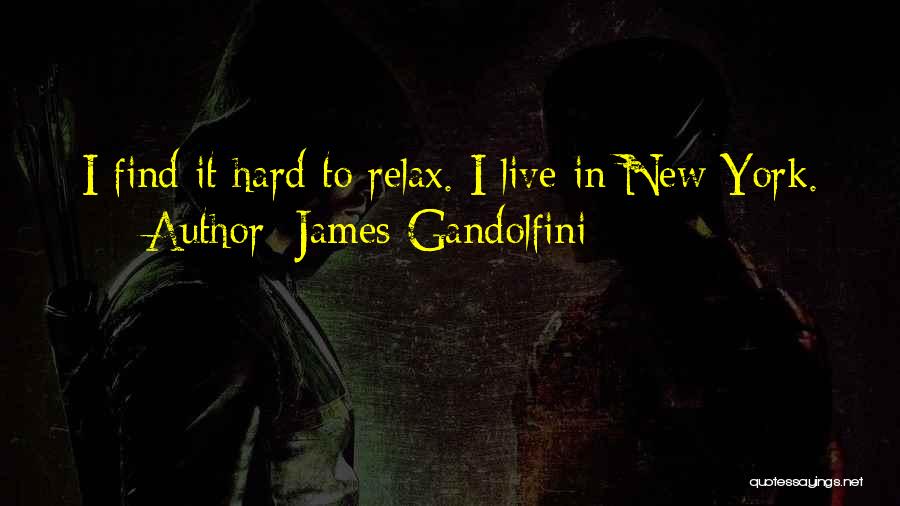 James Gandolfini Quotes: I Find It Hard To Relax. I Live In New York.