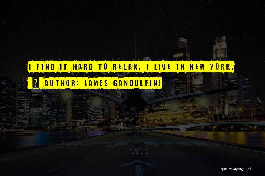 James Gandolfini Quotes: I Find It Hard To Relax. I Live In New York.