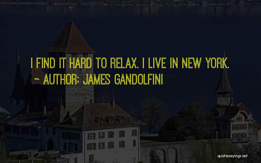 James Gandolfini Quotes: I Find It Hard To Relax. I Live In New York.