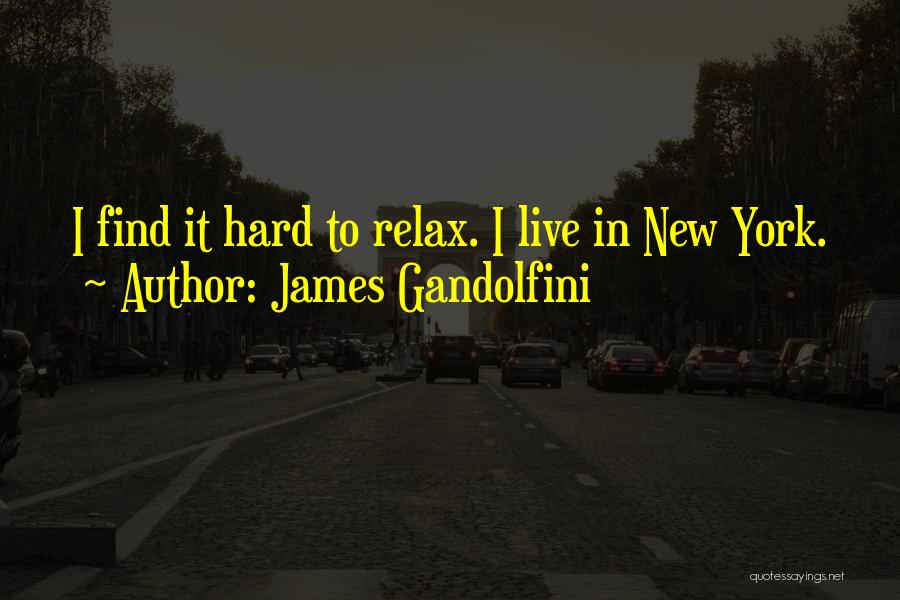 James Gandolfini Quotes: I Find It Hard To Relax. I Live In New York.