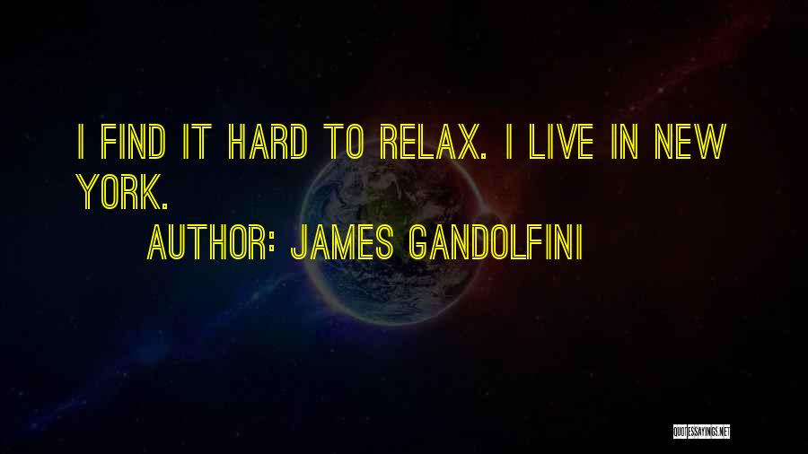 James Gandolfini Quotes: I Find It Hard To Relax. I Live In New York.