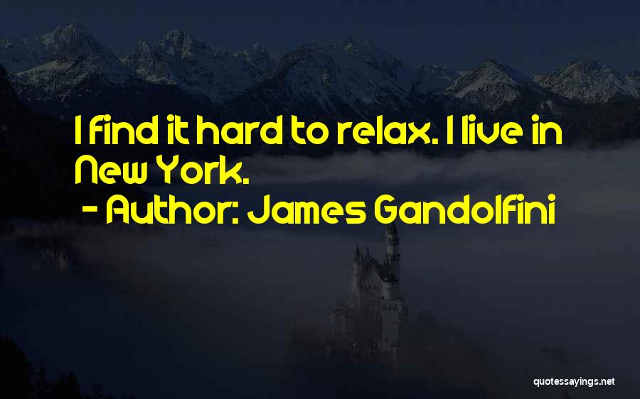 James Gandolfini Quotes: I Find It Hard To Relax. I Live In New York.