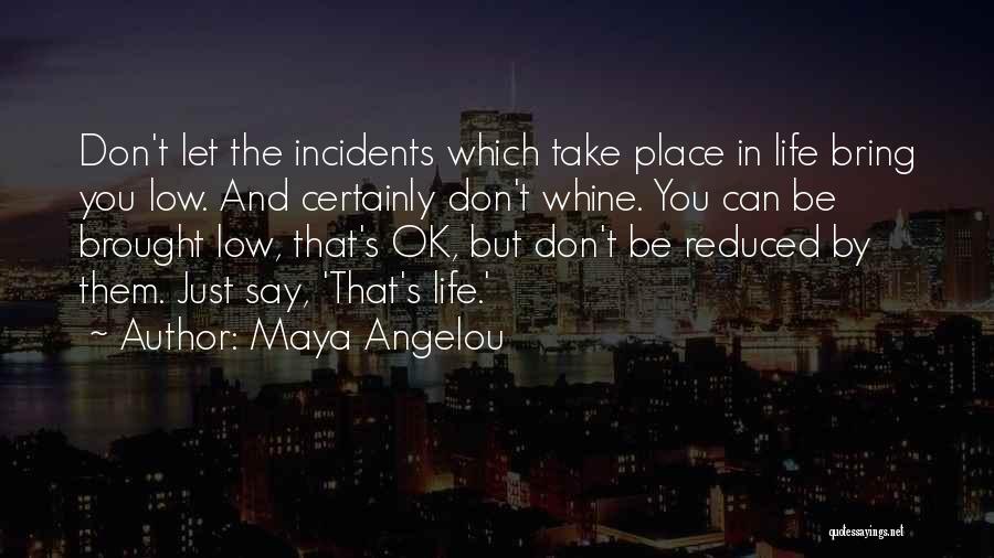 Maya Angelou Quotes: Don't Let The Incidents Which Take Place In Life Bring You Low. And Certainly Don't Whine. You Can Be Brought