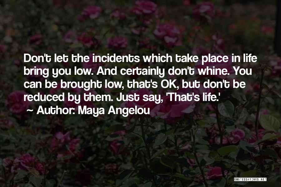Maya Angelou Quotes: Don't Let The Incidents Which Take Place In Life Bring You Low. And Certainly Don't Whine. You Can Be Brought
