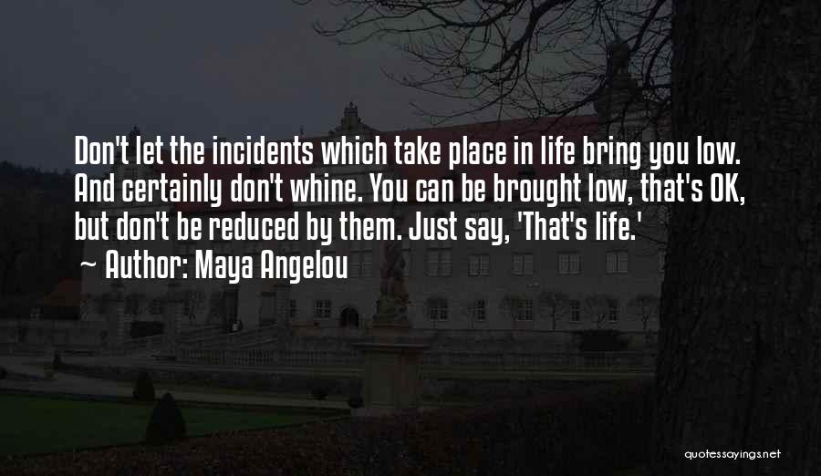 Maya Angelou Quotes: Don't Let The Incidents Which Take Place In Life Bring You Low. And Certainly Don't Whine. You Can Be Brought
