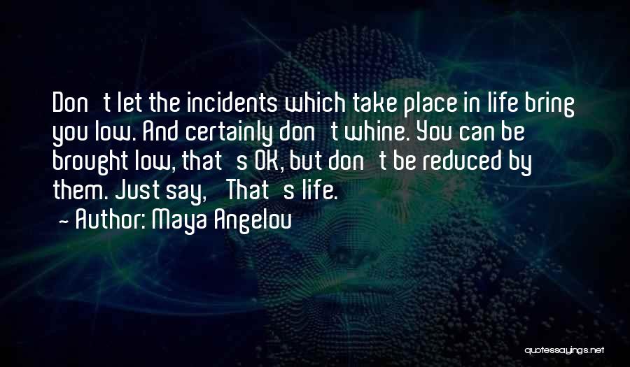 Maya Angelou Quotes: Don't Let The Incidents Which Take Place In Life Bring You Low. And Certainly Don't Whine. You Can Be Brought